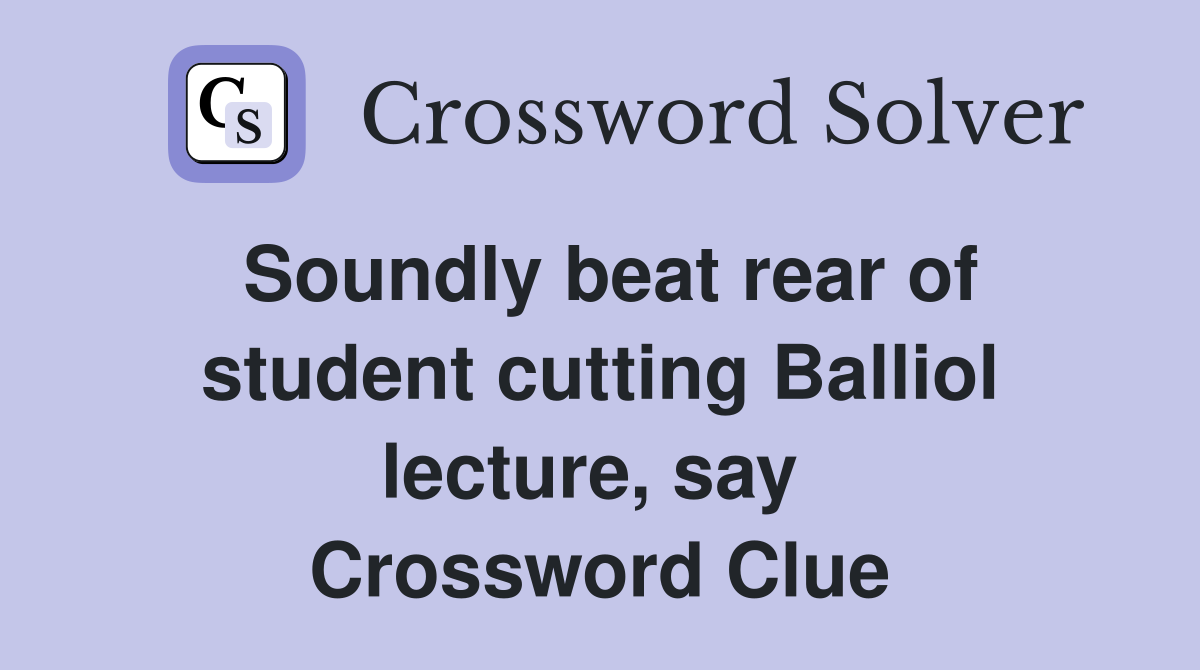 Soundly beat rear of student cutting Balliol lecture, say  Crossword Clue