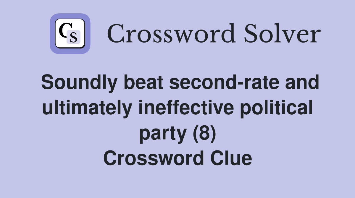 Soundly beat second-rate and ultimately ineffective political party (8) Crossword Clue