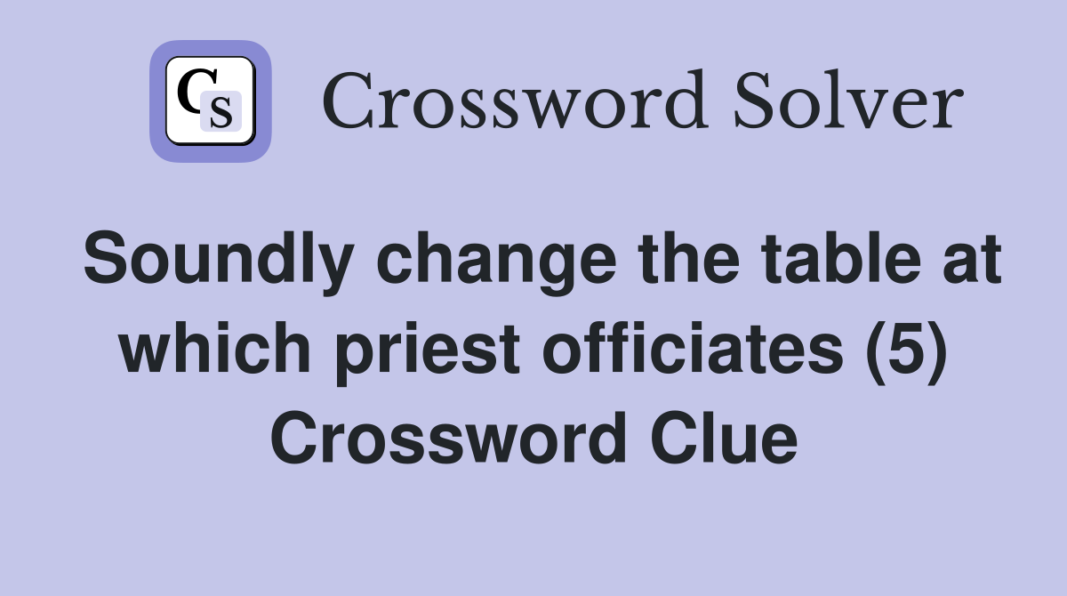 Soundly change the table at which priest officiates (5) Crossword Clue