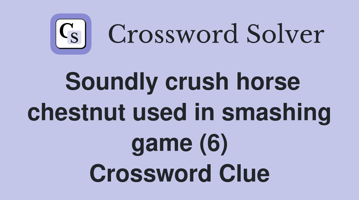 Soundly crush horse chestnut used in smashing game (6) Crossword Clue