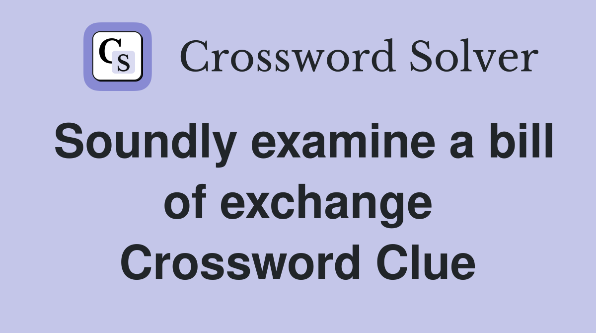 Soundly examine a bill of exchange Crossword Clue