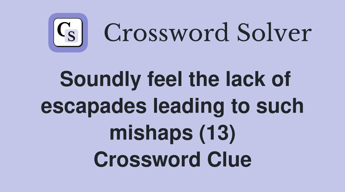 Soundly feel the lack of escapades leading to such mishaps (13) Crossword Clue