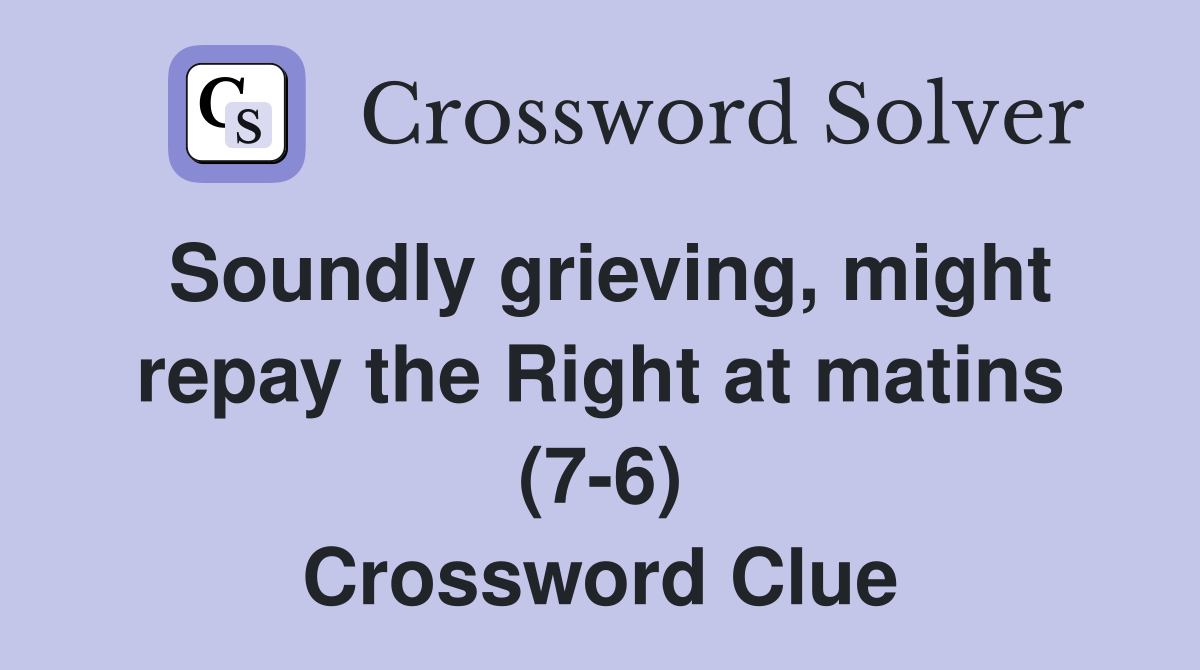Soundly grieving, might repay the Right at matins (7-6) Crossword Clue