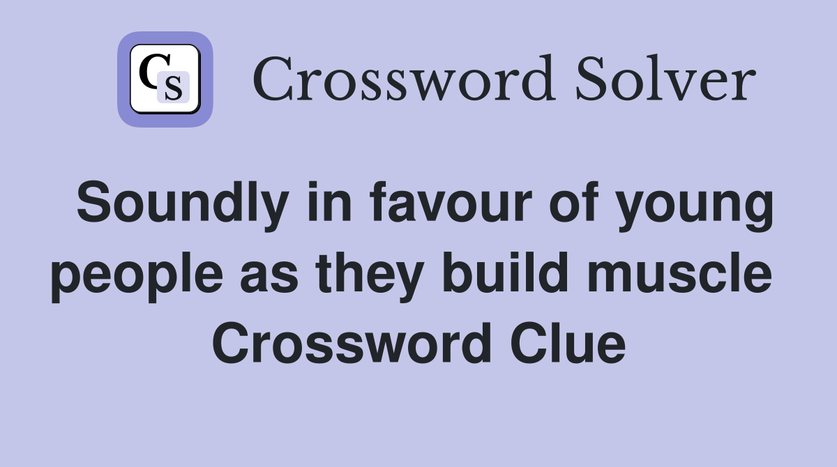 Soundly in favour of young people as they build muscle  Crossword Clue