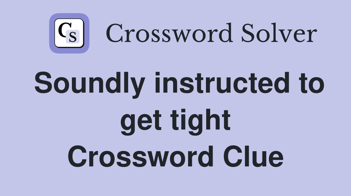 Soundly instructed to get tight Crossword Clue