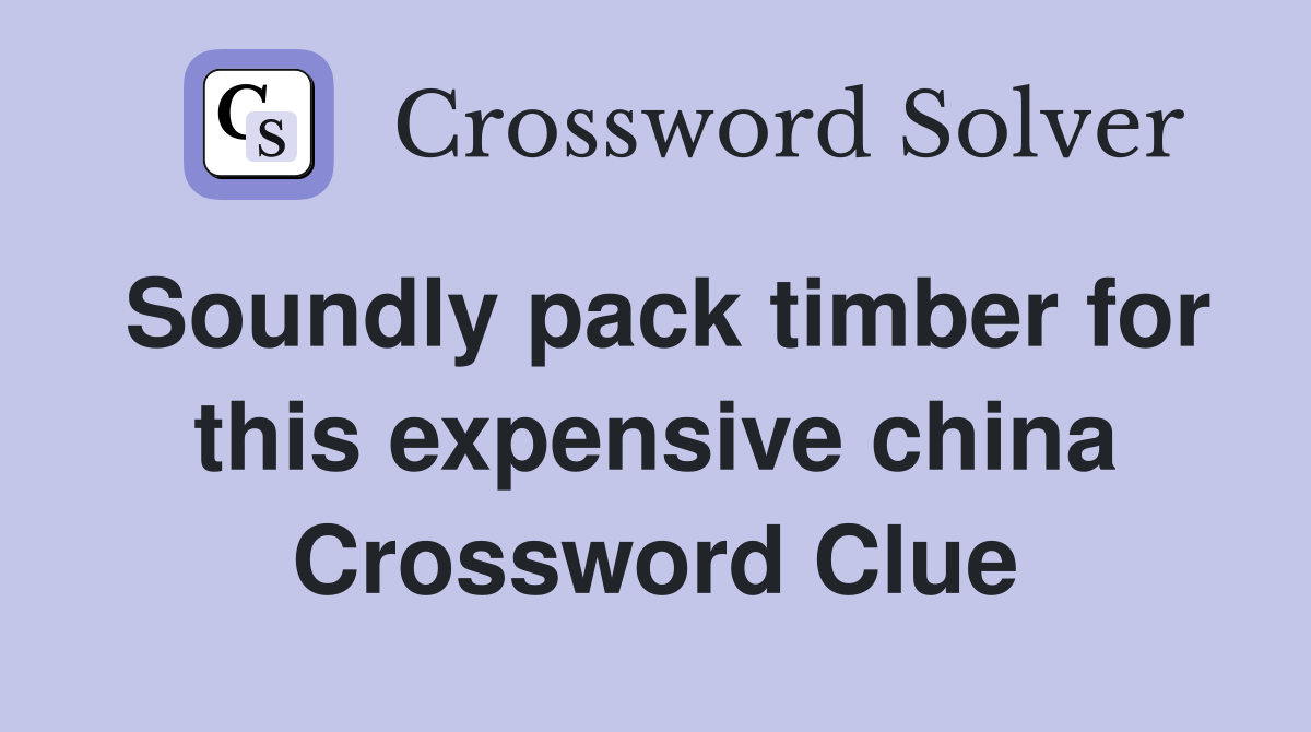 Soundly pack timber for this expensive china Crossword Clue