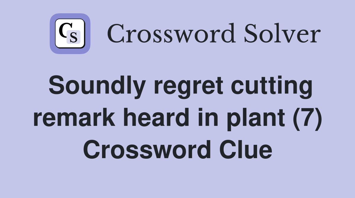 Soundly regret cutting remark heard in plant (7) Crossword Clue