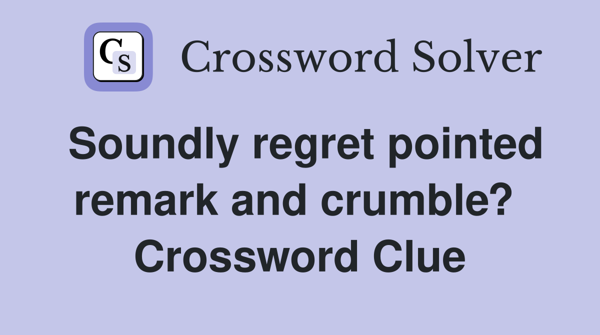 Soundly regret pointed remark and crumble?  Crossword Clue