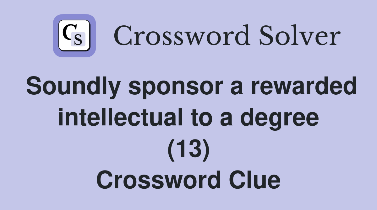 Soundly sponsor a rewarded intellectual to a degree (13) Crossword Clue