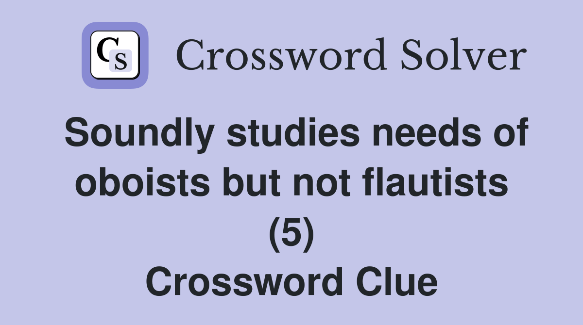 Soundly studies needs of oboists but not flautists (5) Crossword Clue