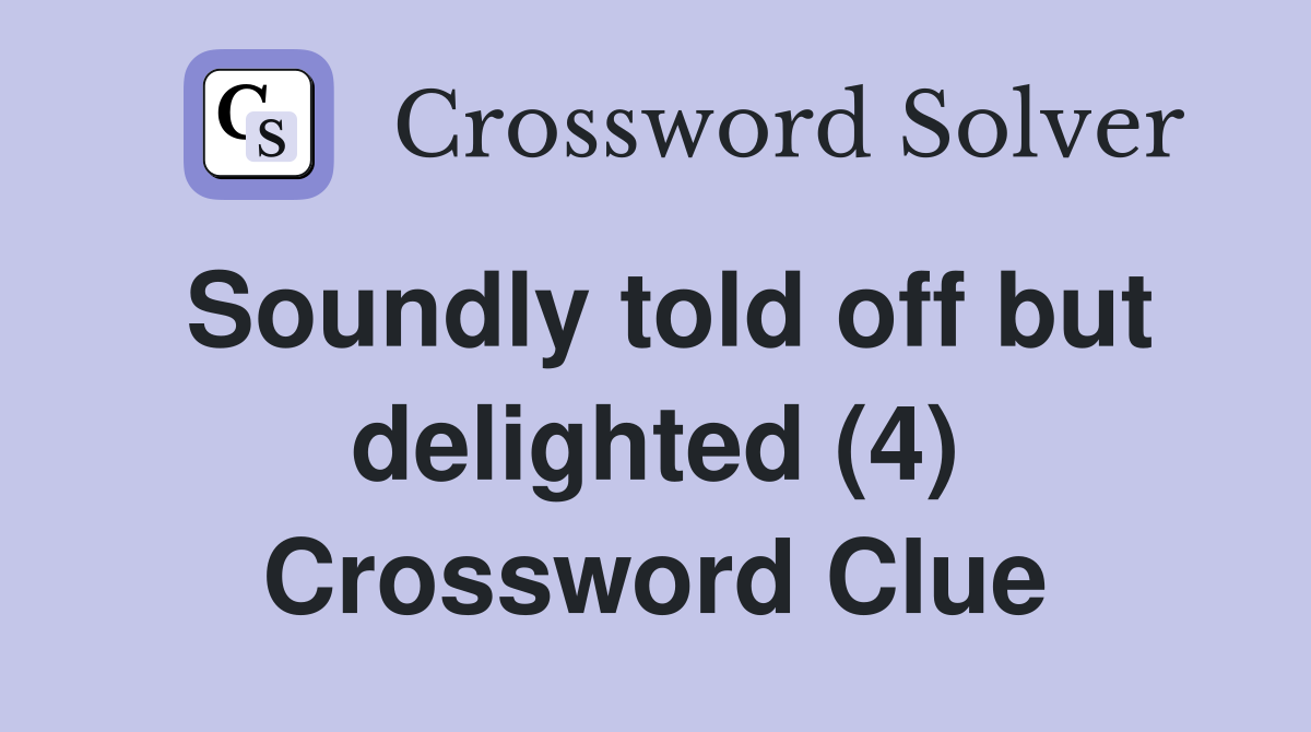 Soundly told off but delighted (4) Crossword Clue
