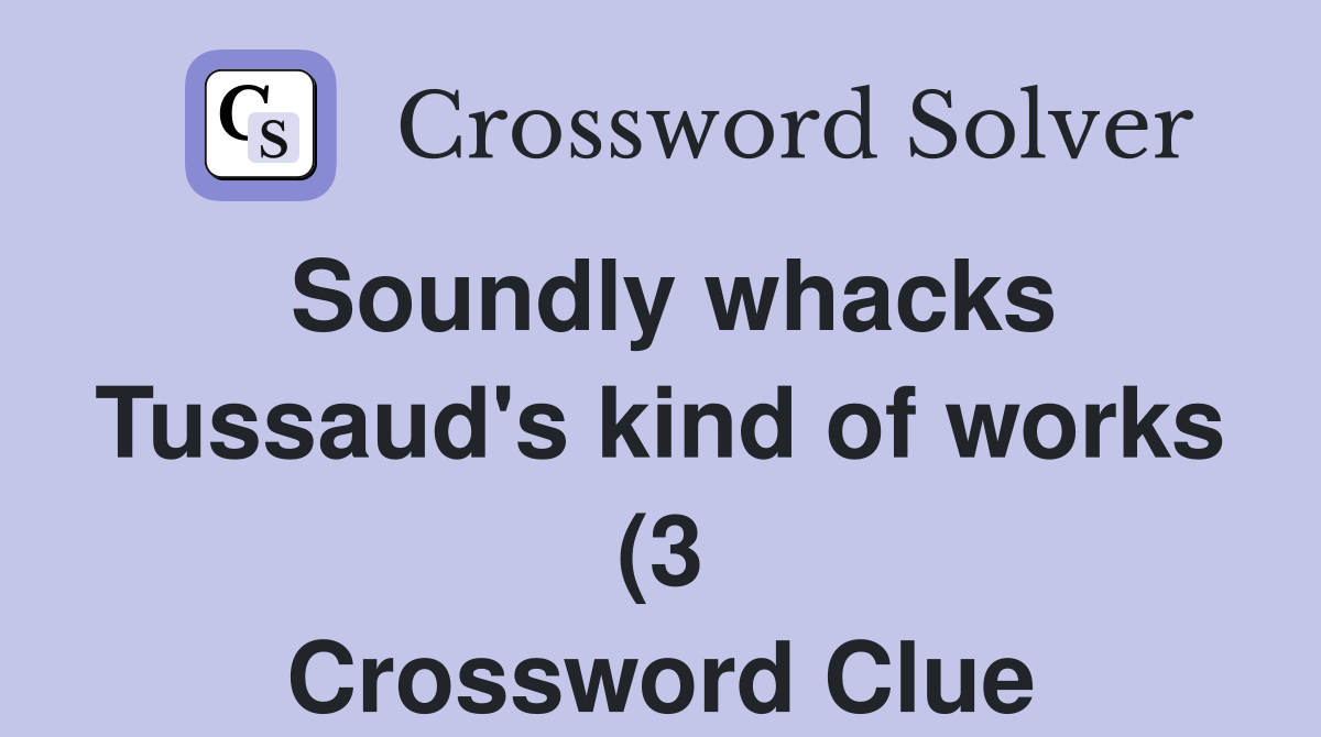 Soundly whacks Tussaud #39 s kind of works (3) Crossword Clue Answers Soundly whacks Tussaud #39 s kind of works (3) Crossword Clue Answers
