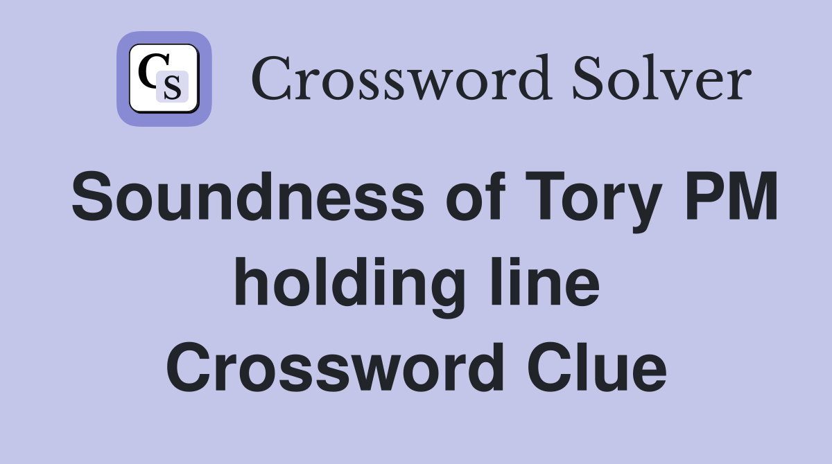 Soundness of Tory PM holding line Crossword Clue
