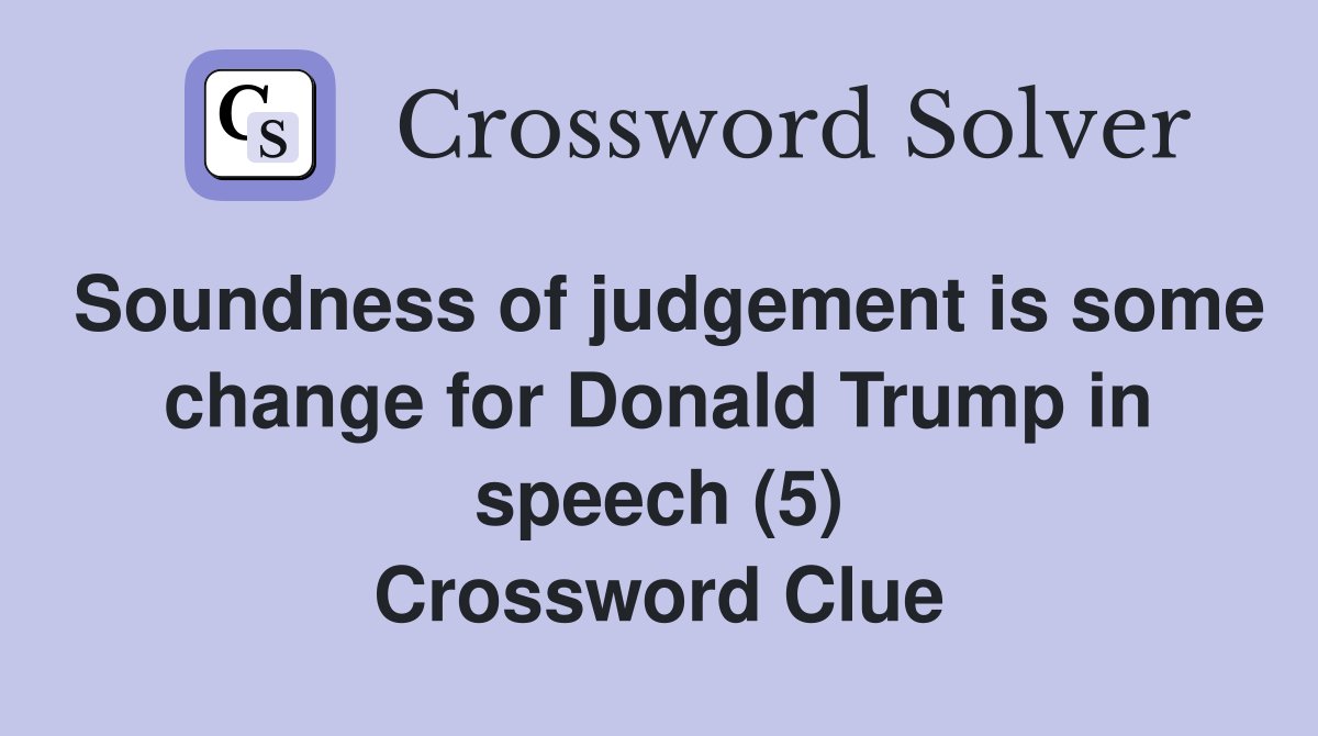 Soundness of judgement is some change for Donald Trump in speech (5) Crossword Clue
