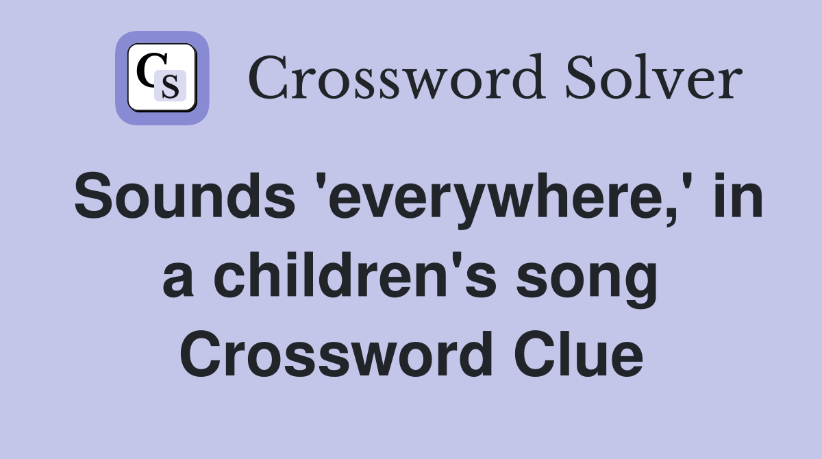 Sounds 'everywhere,' in a children's song Crossword Clue
