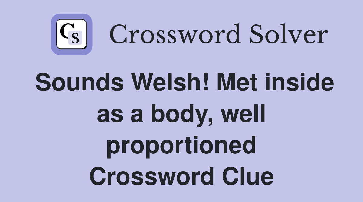 Sounds Welsh! Met inside as a body, well proportioned Crossword Clue