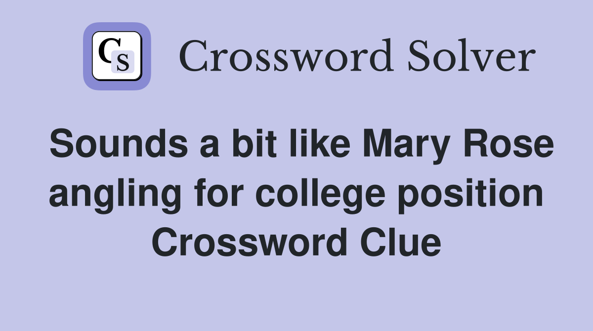 Sounds a bit like Mary Rose angling for college position Crossword Clue