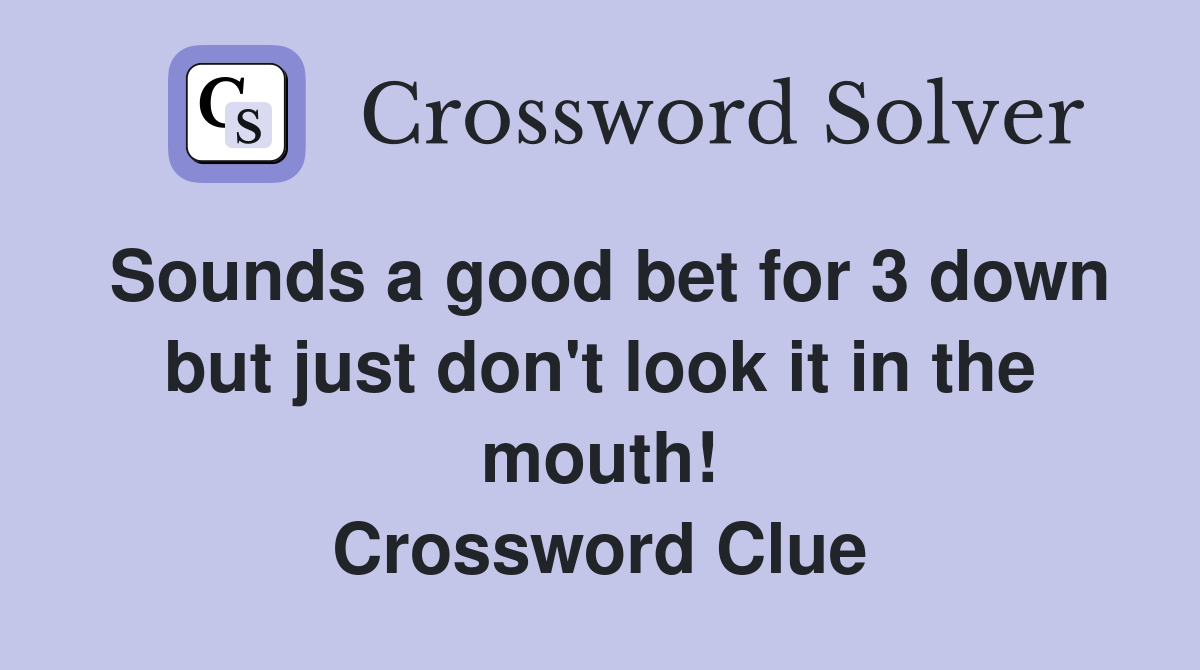 Sounds a good bet for 3 down but just don't look it in the mouth! Crossword Clue