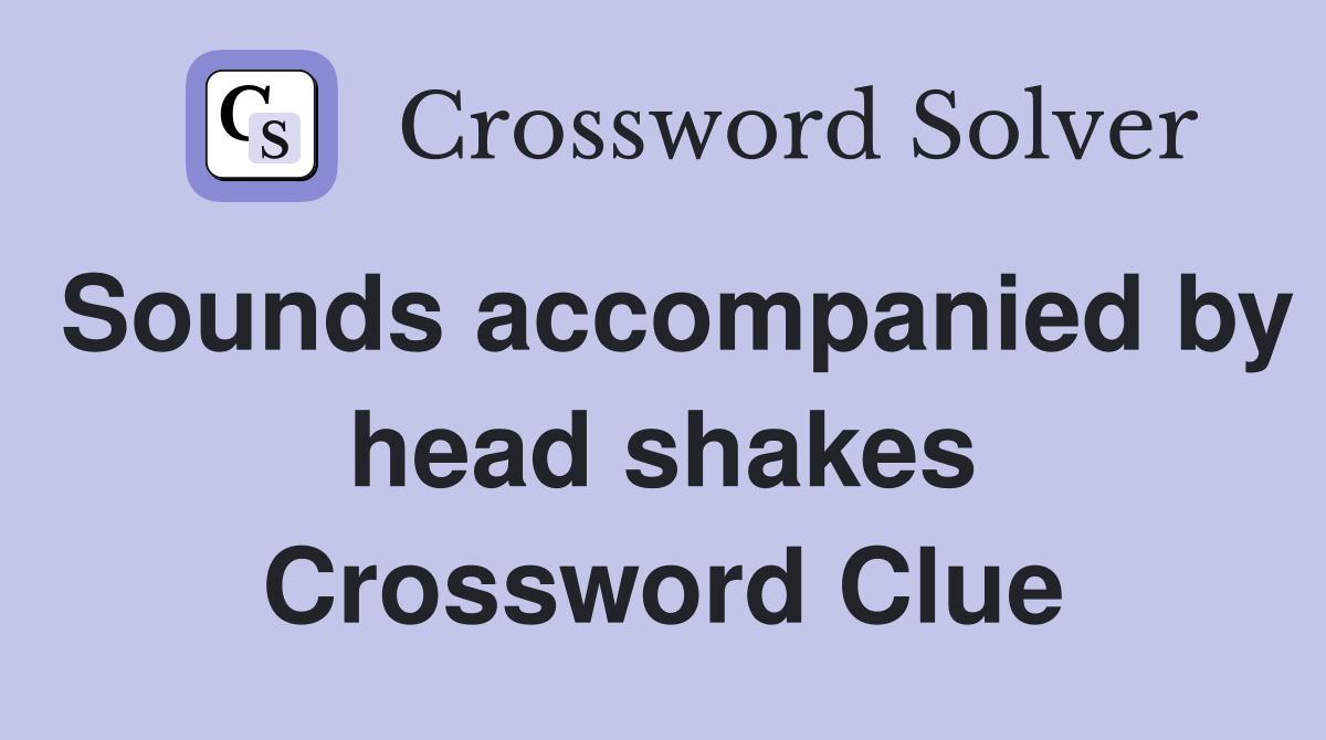 Sounds accompanied by head shakes Crossword Clue