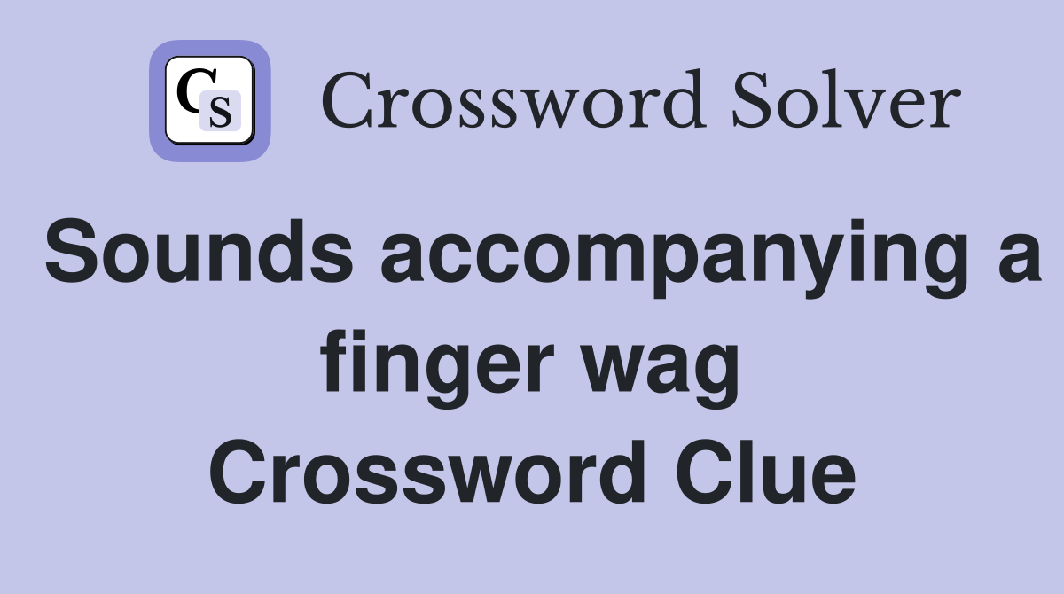 Sounds accompanying a finger wag Crossword Clue