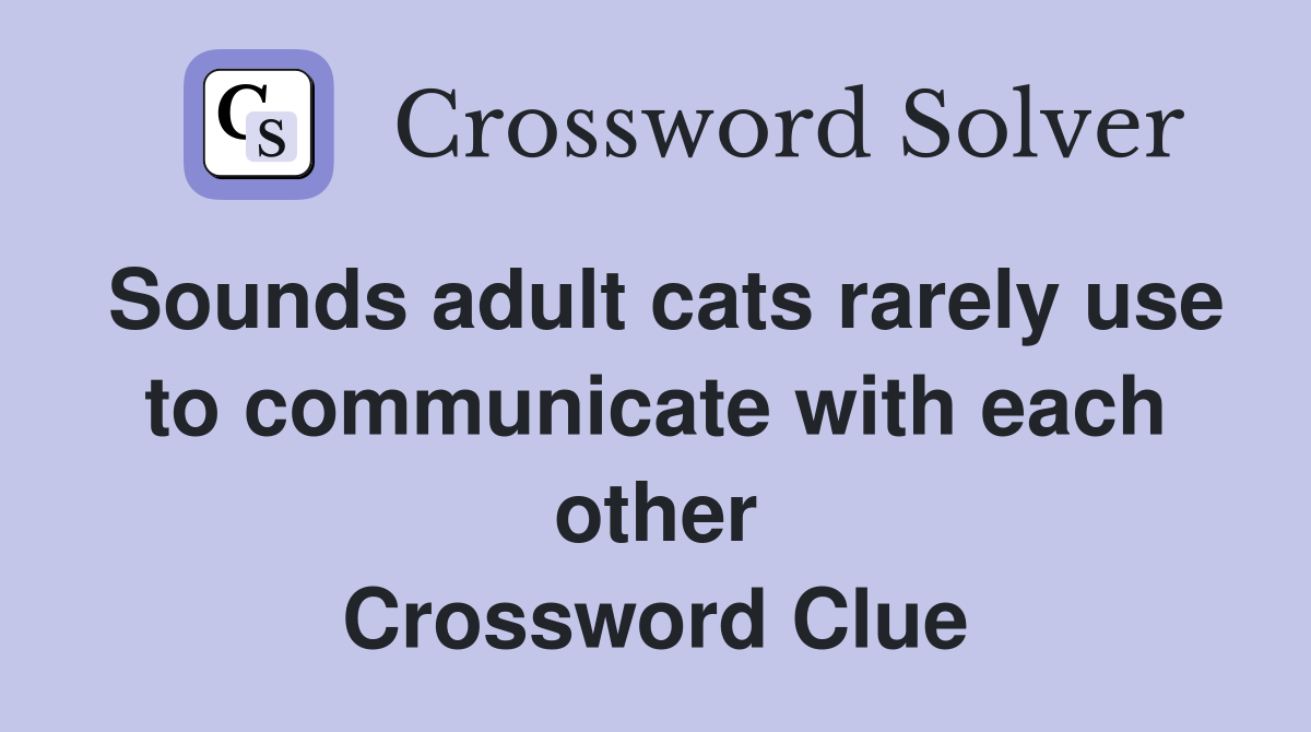 Sounds adult cats rarely use to communicate with each other Crossword Clue
