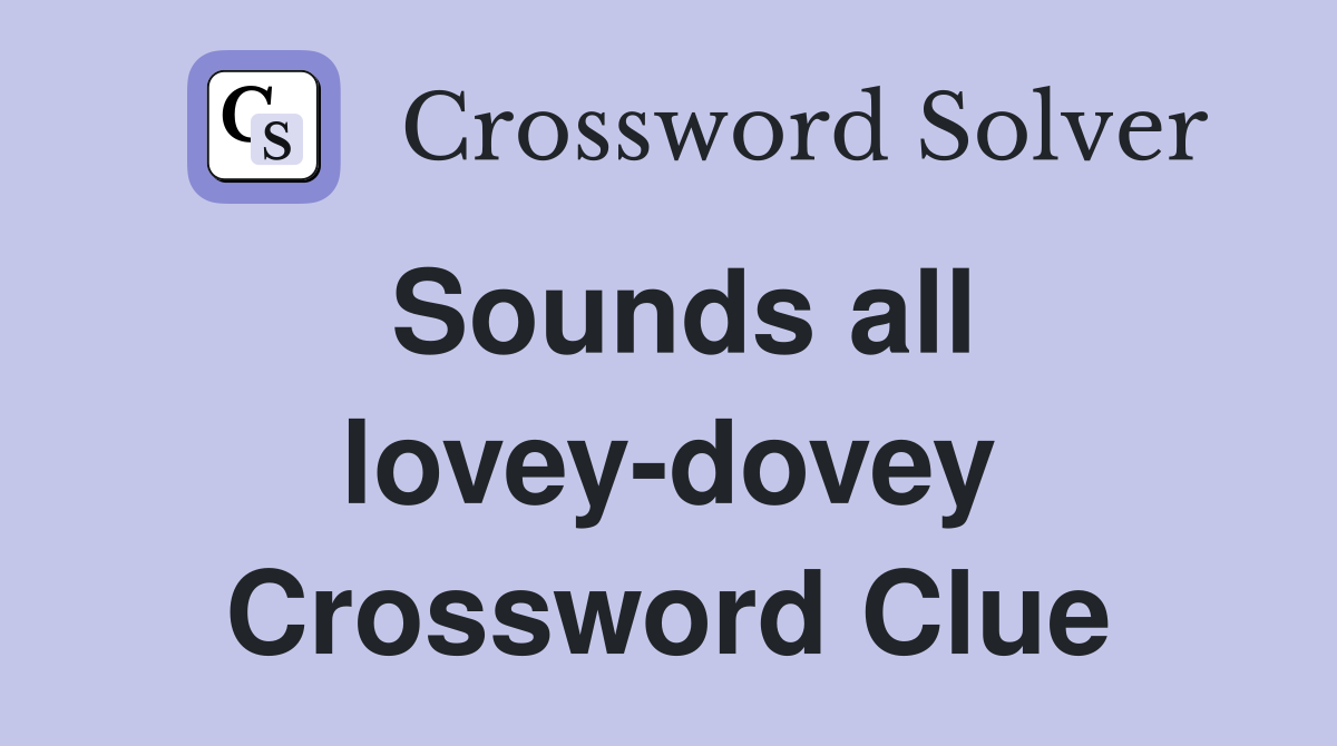 Sounds all lovey-dovey Crossword Clue