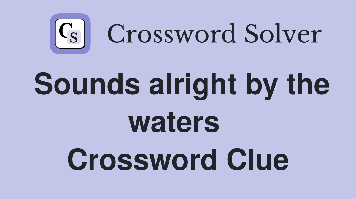 Sounds alright by the waters  Crossword Clue