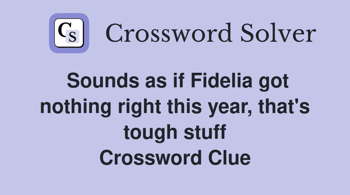 Sounds as if Fidelia got nothing right this year, that's tough stuff Crossword Clue