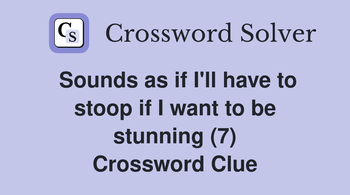 Sounds as if I'll have to stoop if I want to be stunning (7) Crossword Clue