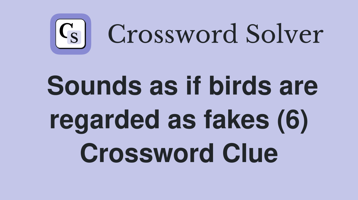 Sounds as if birds are regarded as fakes (6) Crossword Clue