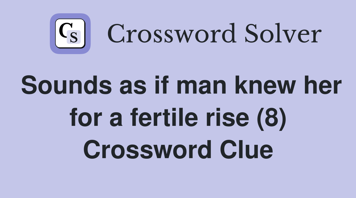 Sounds as if man knew her for a fertile rise (8) Crossword Clue