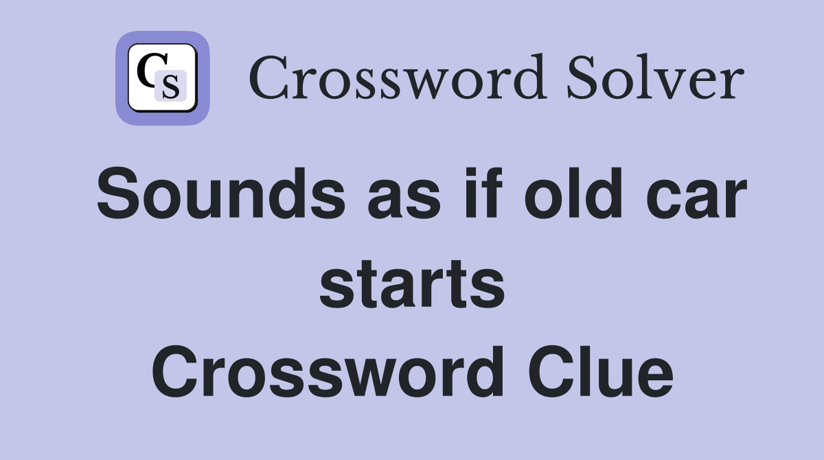 Sounds as if old car starts Crossword Clue
