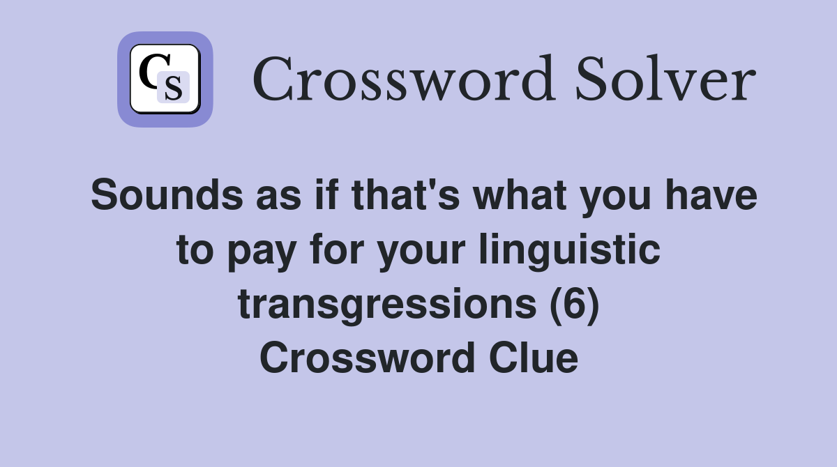Sounds as if that's what you have to pay for your linguistic transgressions (6) Crossword Clue