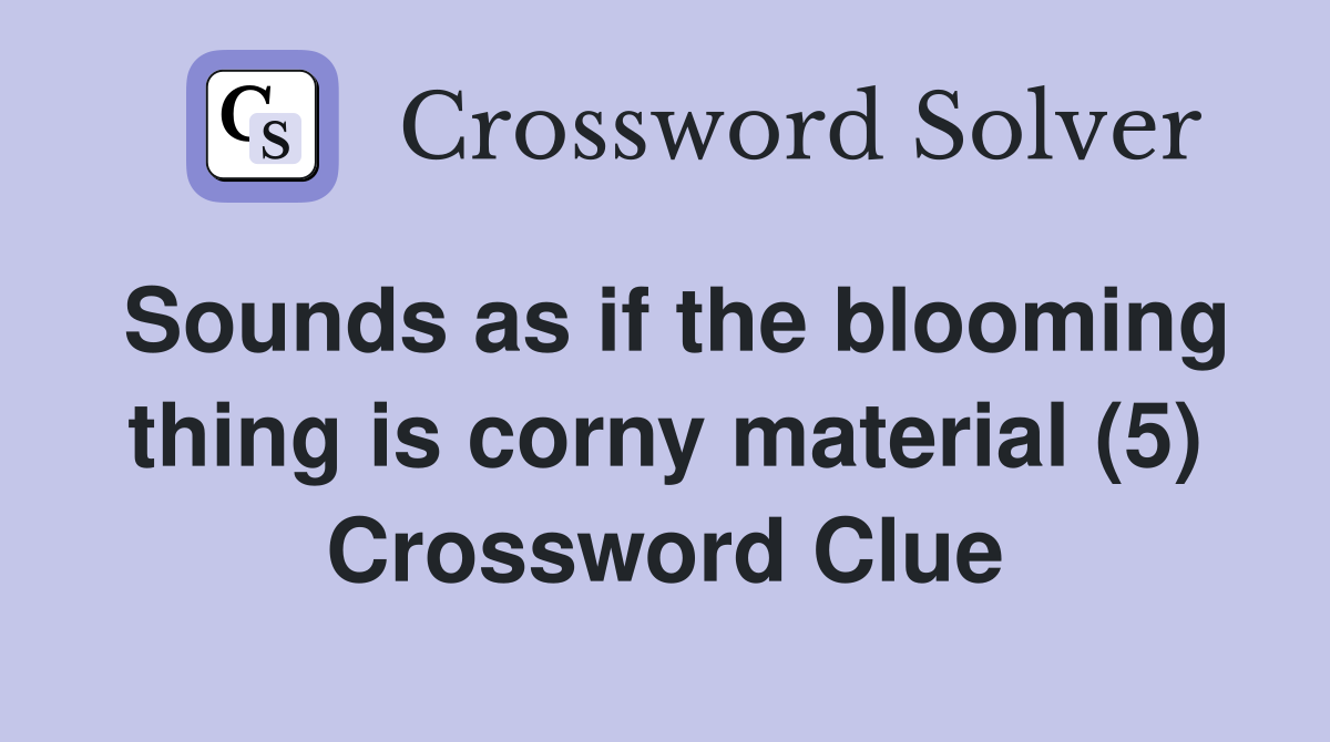 Sounds as if the blooming thing is corny material (5) Crossword Clue