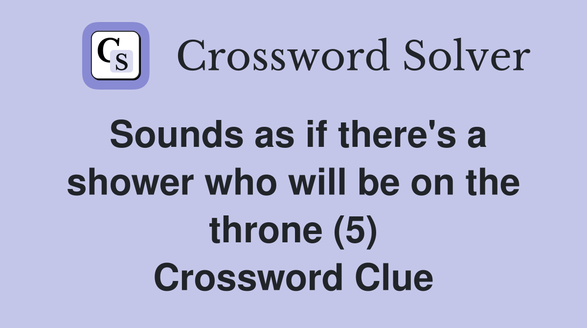 Sounds as if there's a shower who will be on the throne (5) Crossword Clue