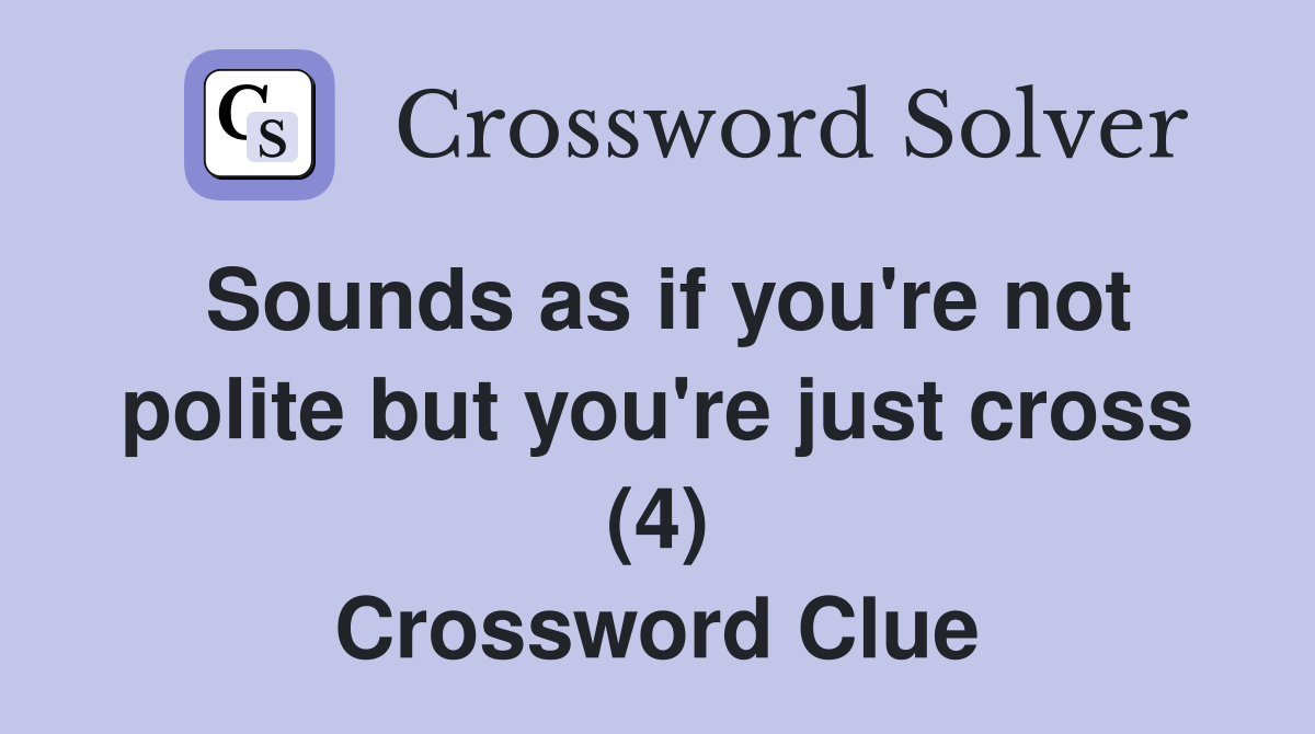 Sounds as if you're not polite but you're just cross (4) Crossword Clue