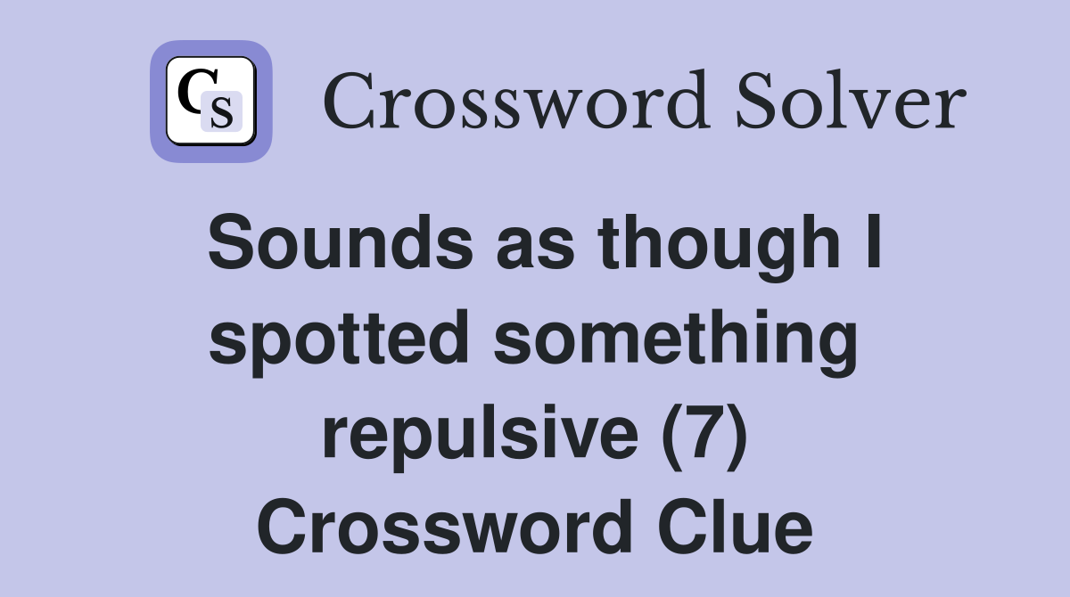 Sounds as though I spotted something repulsive (7) Crossword Clue