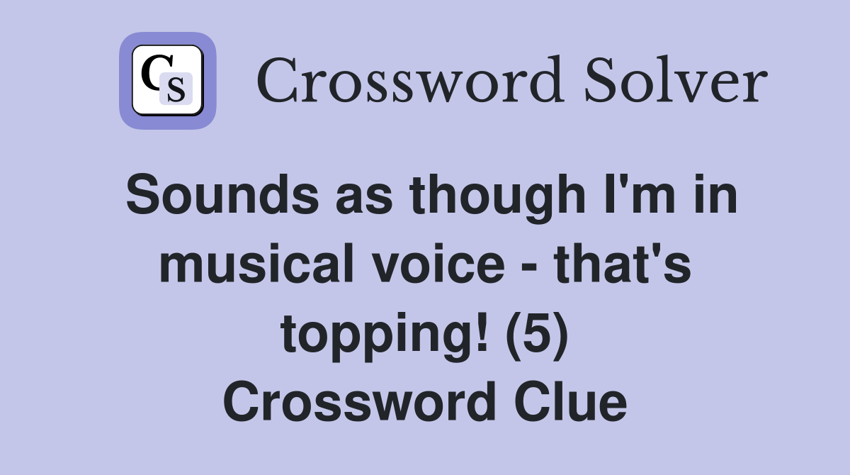 Sounds as though I'm in musical voice - that's topping! (5) Crossword Clue
