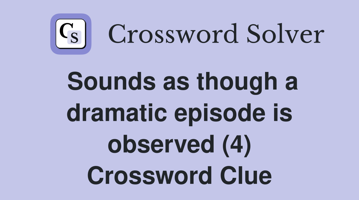 Sounds as though a dramatic episode is observed (4) Crossword Clue