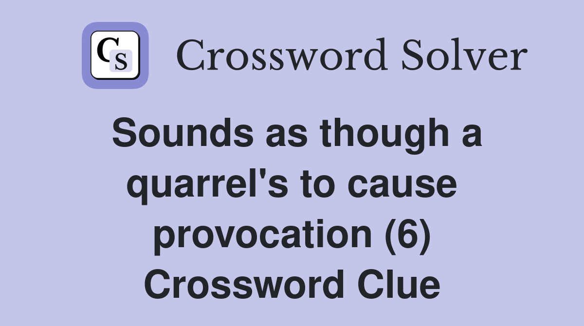 Sounds as though a quarrel's to cause provocation (6) Crossword Clue
