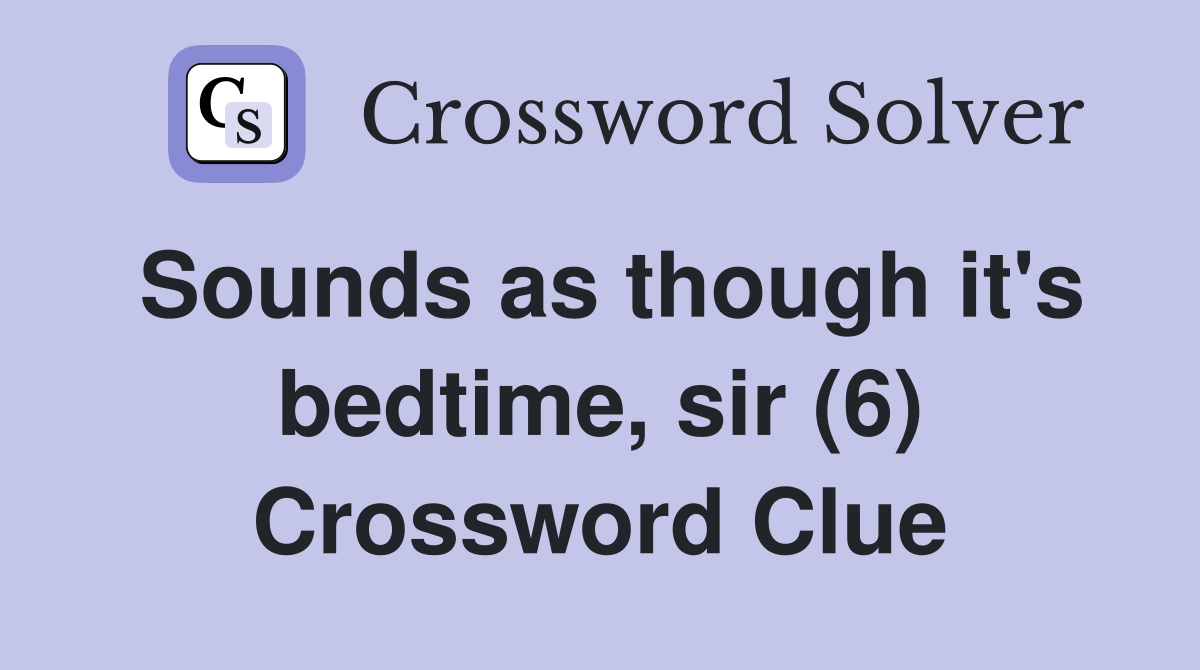 Sounds as though it's bedtime, sir (6) Crossword Clue