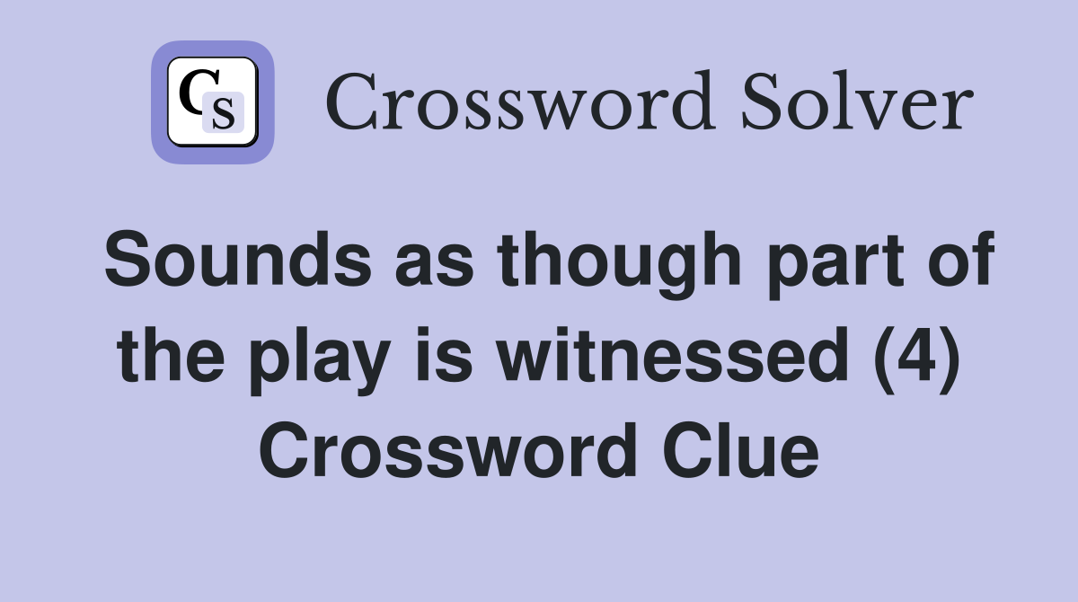 Sounds as though part of the play is witnessed (4) Crossword Clue