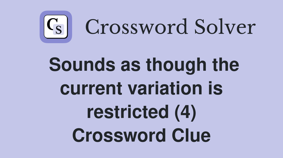 Sounds as though the current variation is restricted (4) Crossword Clue