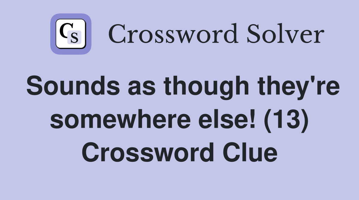 Sounds as though they're somewhere else! (13) Crossword Clue