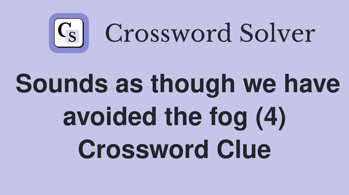 Sounds as though we have avoided the fog (4) Crossword Clue