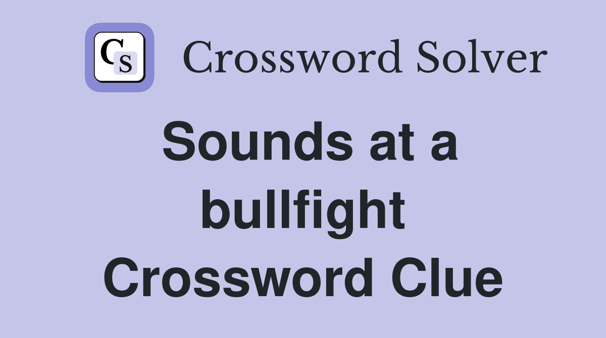 Sounds at a bullfight Crossword Clue