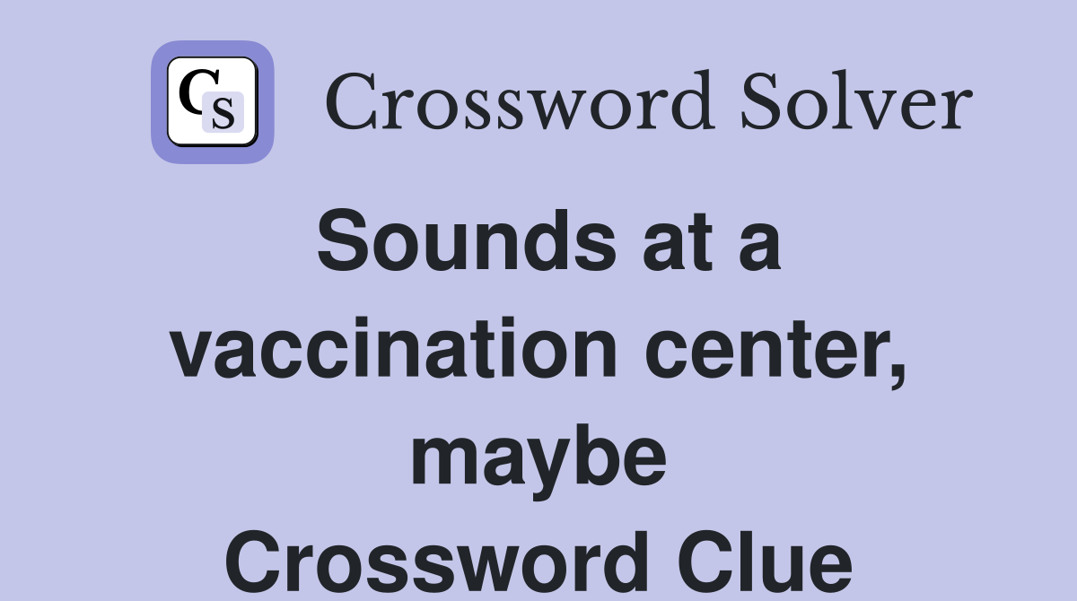 Sounds at a vaccination center, maybe Crossword Clue
