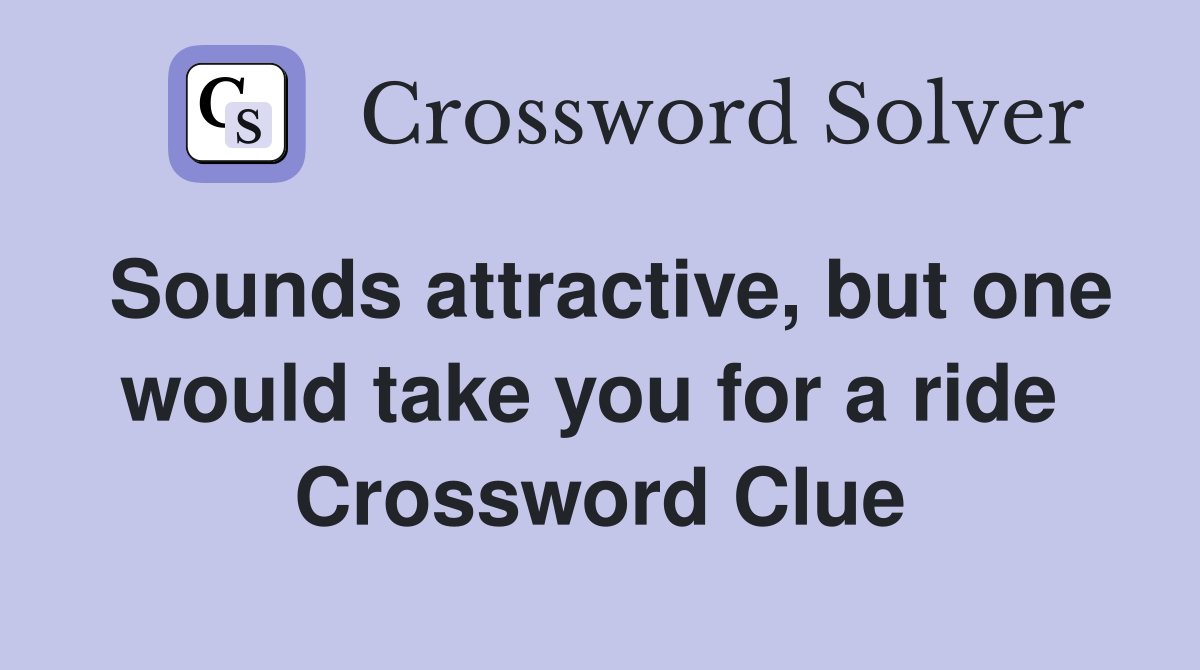 Sounds attractive, but one would take you for a ride  Crossword Clue
