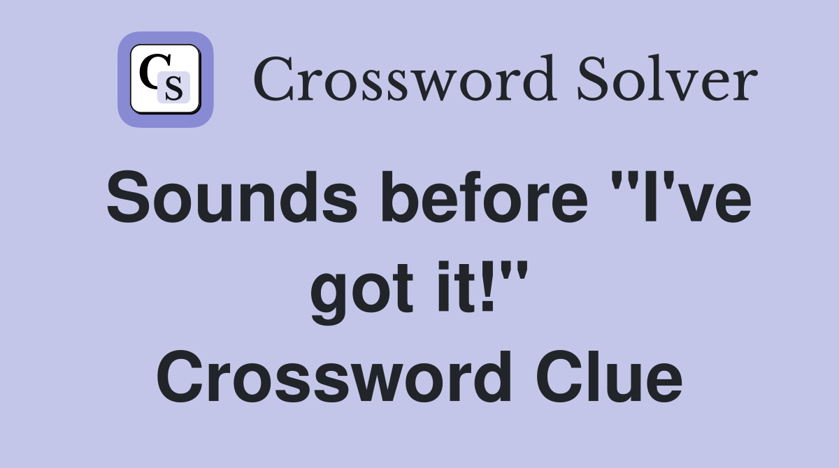 Sounds before "I've got it!" Crossword Clue