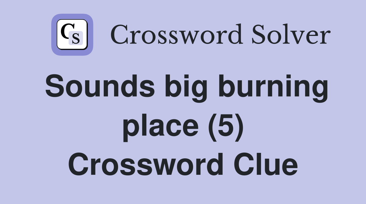 Sounds big burning place (5) Crossword Clue